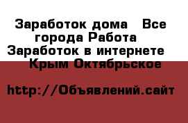 Заработок дома - Все города Работа » Заработок в интернете   . Крым,Октябрьское